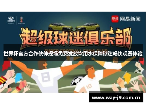 世界杯官方合作伙伴现场免费发放饮用水保障球迷畅快观赛体验 世界杯官方合作伙伴现场免费发放饮用水保障球迷畅快观赛体验