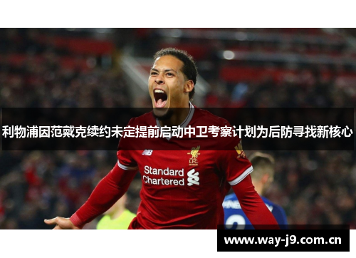 利物浦因范戴克续约未定提前启动中卫考察计划为后防寻找新核心